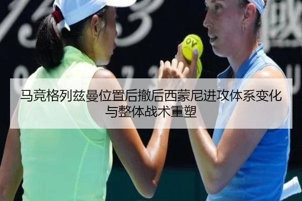 马竞格列兹曼位置后撤后西蒙尼进攻体系变化与整体战术重塑