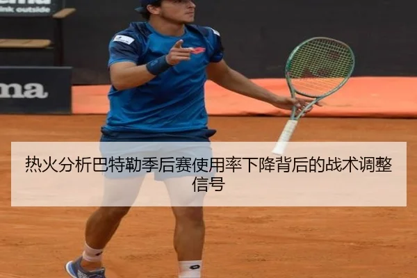 热火分析巴特勒季后赛使用率下降背后的战术调整信号