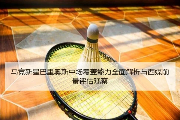 马竞新星巴里奥斯中场覆盖能力全面解析与西媒前景评估观察