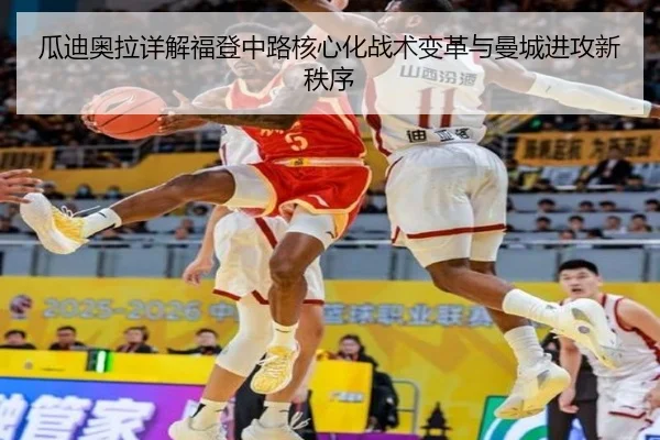 瓜迪奥拉详解福登中路核心化战术变革与曼城进攻新秩序