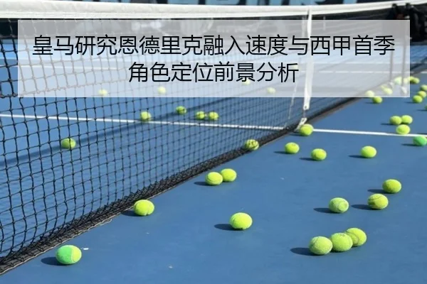 皇马研究恩德里克融入速度与西甲首季角色定位前景分析