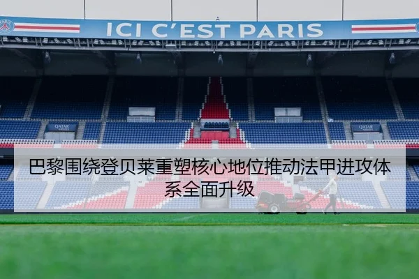 巴黎围绕登贝莱重塑核心地位推动法甲进攻体系全面升级