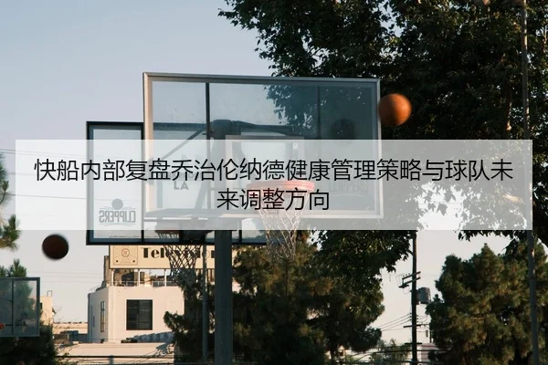 快船内部复盘乔治伦纳德健康管理策略与球队未来调整方向