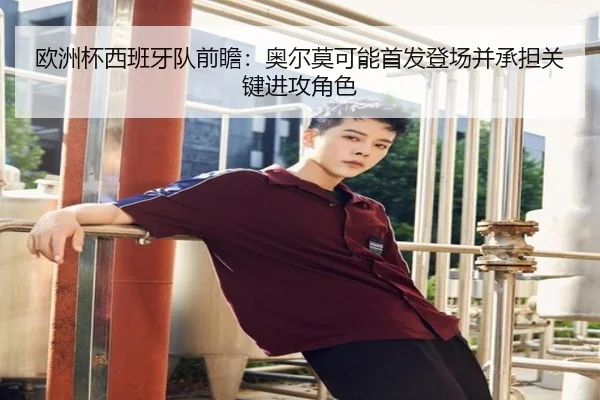 欧洲杯西班牙队前瞻：奥尔莫可能首发登场并承担关键进攻角色