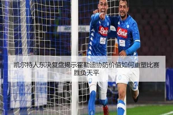 凯尔特人东决复盘揭示霍勒迪协防价值如何重塑比赛胜负天平